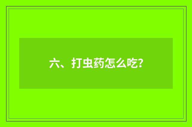 六、打虫药怎么吃？