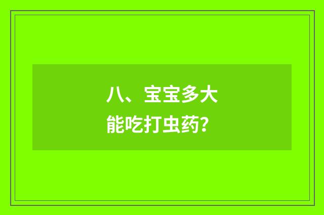 八、宝宝多大能吃打虫药？