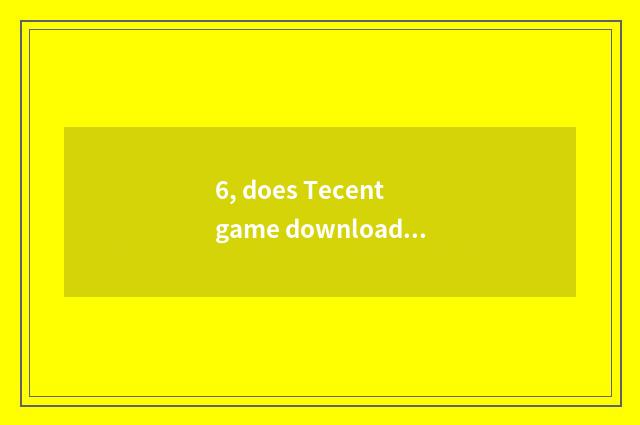 6, does Tecent game download implement is download CF very slow ah how to quicke