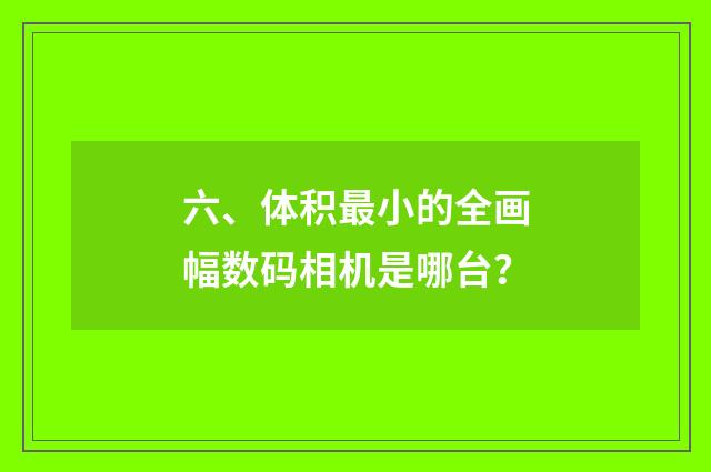 六、体积最小的全画幅数码相机是哪台?
