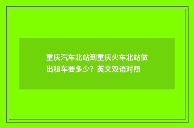 重庆汽车北站到重庆火车北站做出租车要多少?英文双语对照