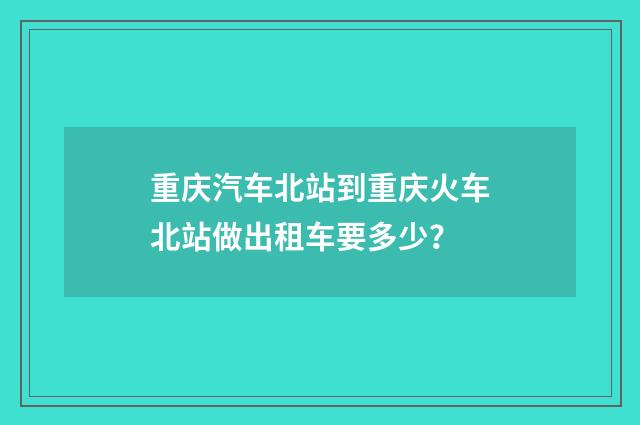 重庆汽车北站到重庆火车北站做出租车要多少？