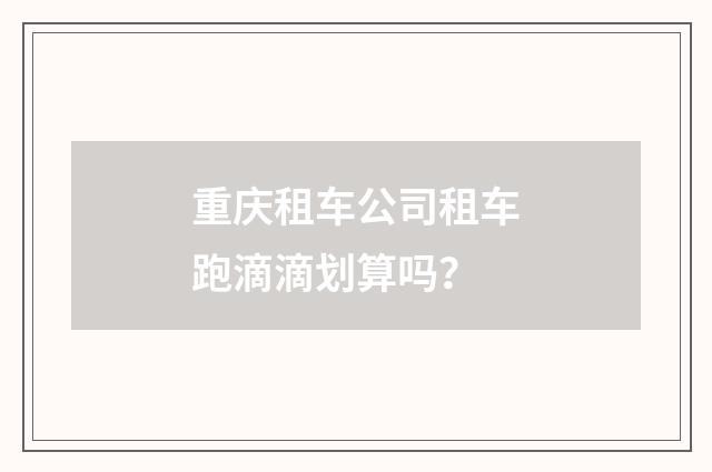 重庆租车公司租车跑滴滴划算吗?