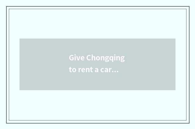 Give Chongqing to rent a car rate?