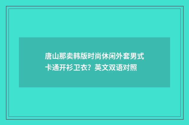 唐山那卖韩版时尚休闲外套男式卡通开衫卫衣?英文双语对照