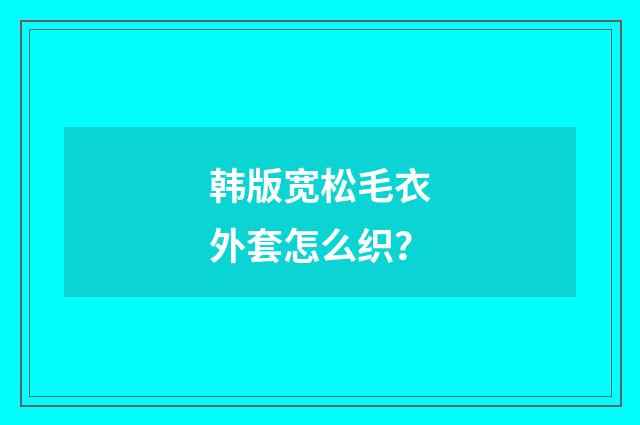 韩版宽松毛衣外套怎么织?