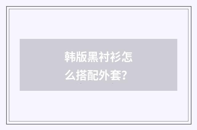 韩版黑衬衫怎么搭配外套?