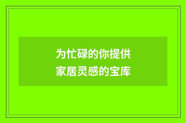 为忙碌的你提供家居灵感的宝库