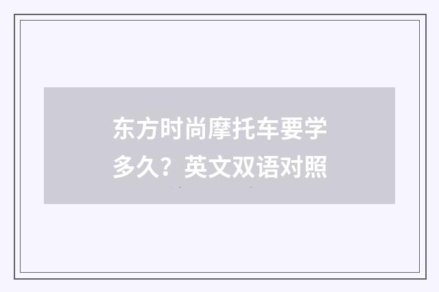 东方时尚摩托车要学多久？英文双语对照