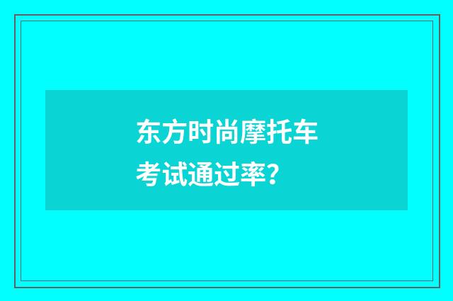 东方时尚摩托车考试通过率?