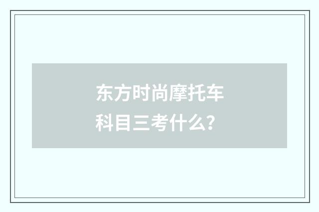 东方时尚摩托车科目三考什么?