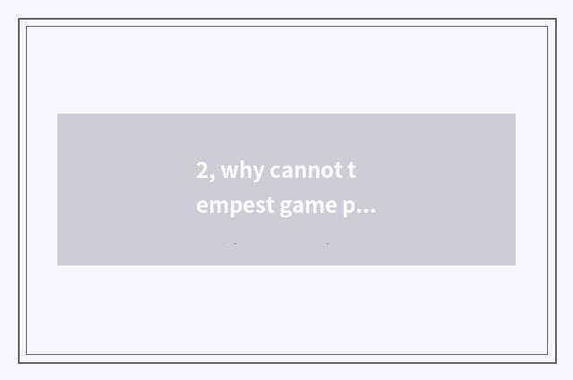 2, why cannot tempest game play?