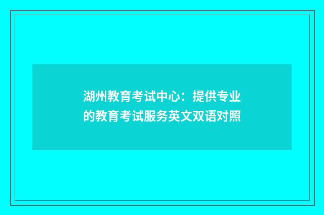 湖州教育考试中心:提供专业的教育考试服务英文双语对照
