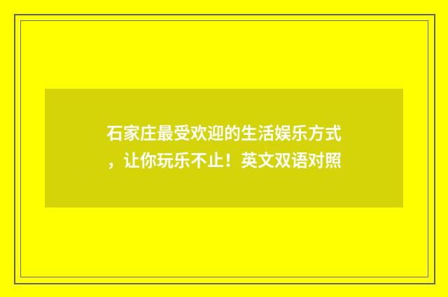 石家庄最受欢迎的生活娱乐方式,让你玩乐不止!英文双语对照