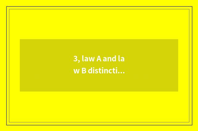 3, law A and law B distinction?