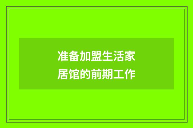 准备加盟生活家居馆的前期工作