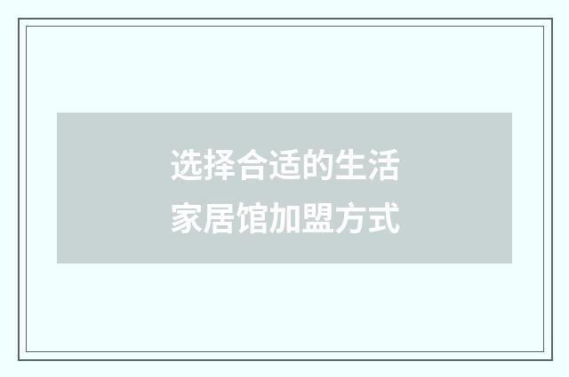 选择合适的生活家居馆加盟方式