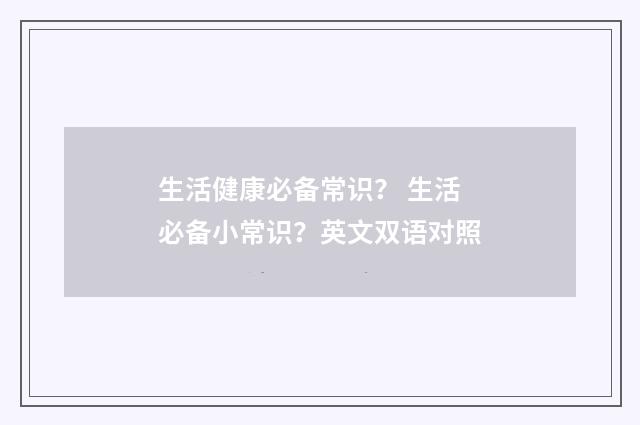 生活健康必备常识？ 生活必备小常识？英文双语对照