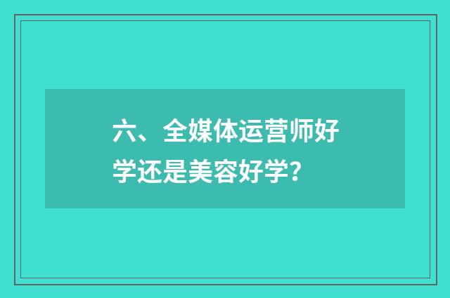 六、全媒体运营师好学还是美容好学?
