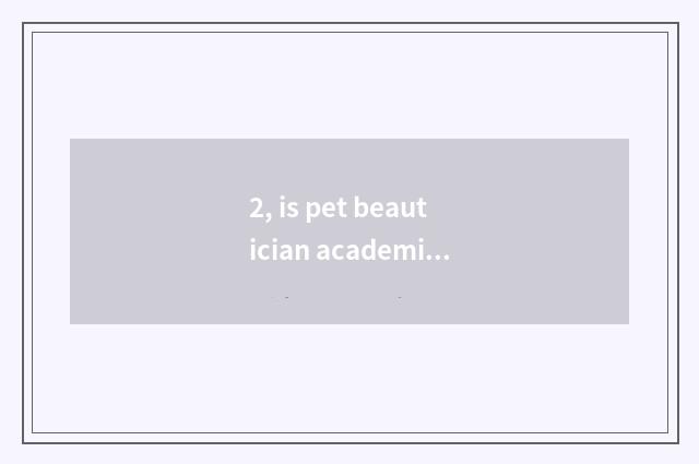 2, is pet beautician academic?