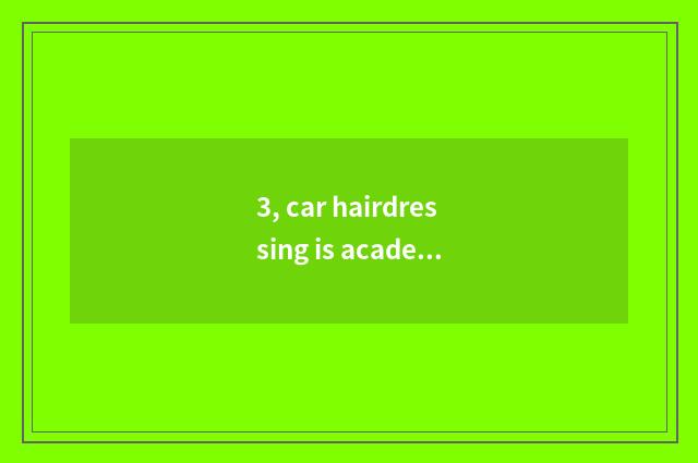 3, car hairdressing is academic, how long should learn?