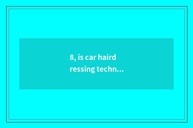 8, is car hairdressing technology academic?