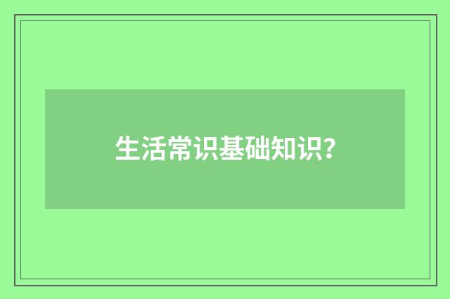 生活常识基础知识?