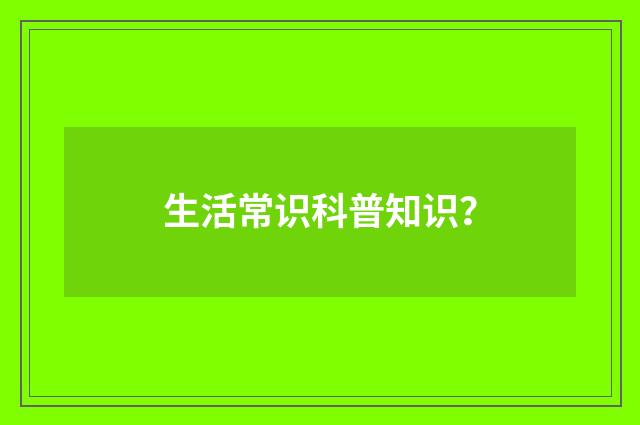 生活常识科普知识？