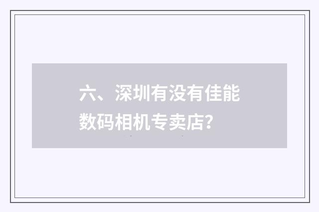 六、深圳有没有佳能数码相机专卖店?