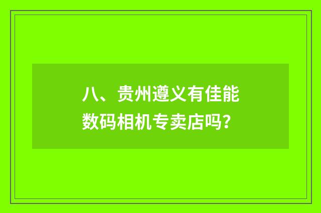 八、贵州遵义有佳能数码相机专卖店吗?