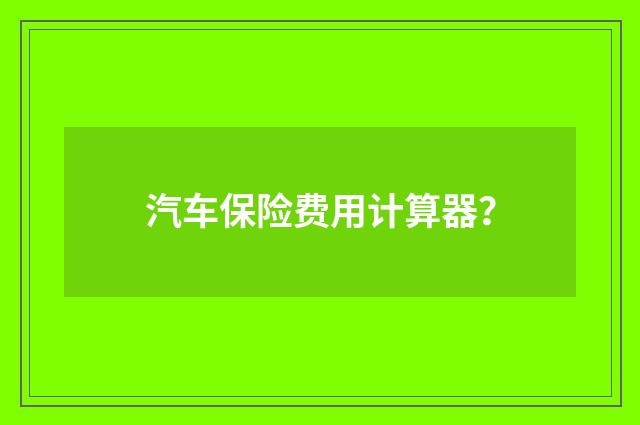 汽车保险费用计算器?