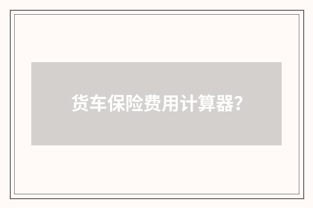 货车保险费用计算器?
