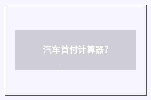 汽车首付计算器？