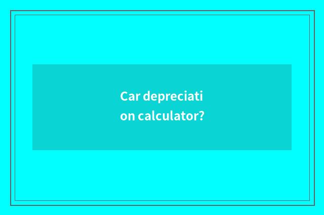 Car depreciation calculator?