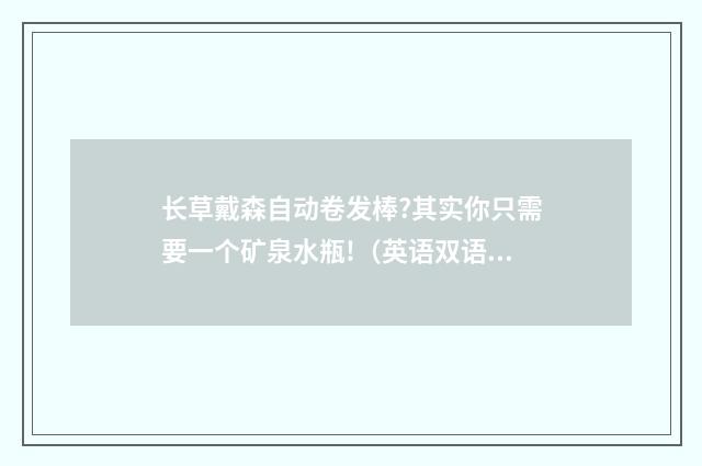 长草戴森自动卷发棒?其实你只需要一个矿泉水瓶!（英语双语阅读）