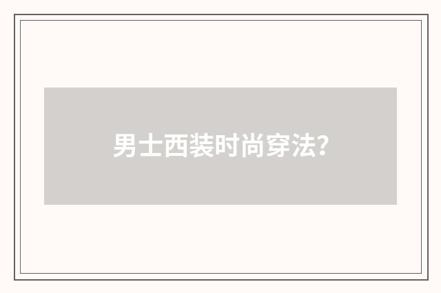 男士西装时尚穿法?