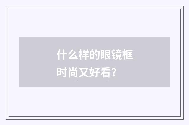 什么样的眼镜框时尚又好看?