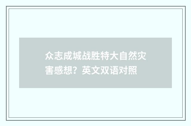 众志成城战胜特大自然灾害感想?英文双语对照