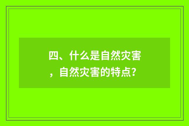 四、什么是自然灾害,自然灾害的特点?
