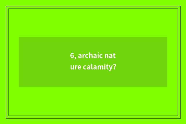 6, archaic nature calamity?