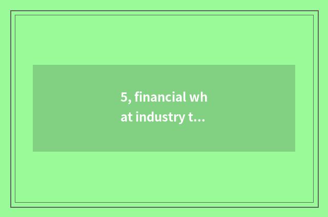 5, financial what industry to include?