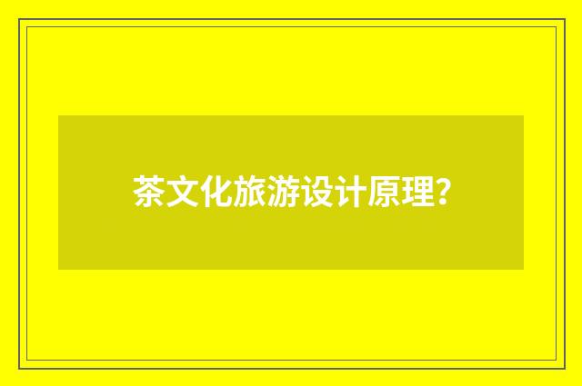 茶文化旅游设计原理？