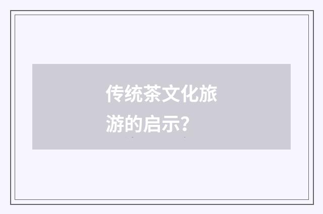 传统茶文化旅游的启示？