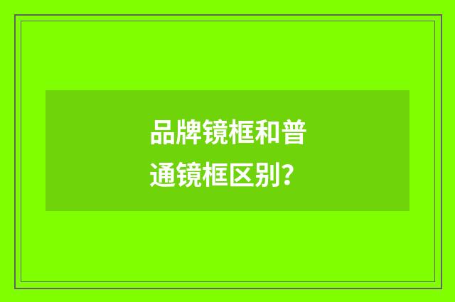 品牌镜框和普通镜框区别？