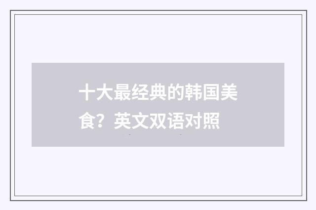 十大最经典的韩国美食?英文双语对照