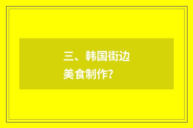 三、韩国街边美食制作?