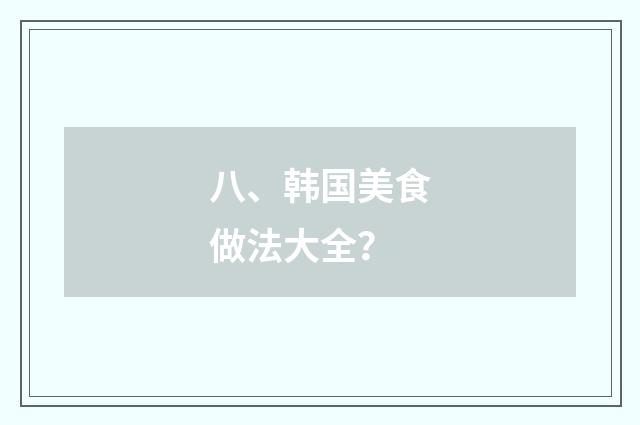 八、韩国美食做法大全？