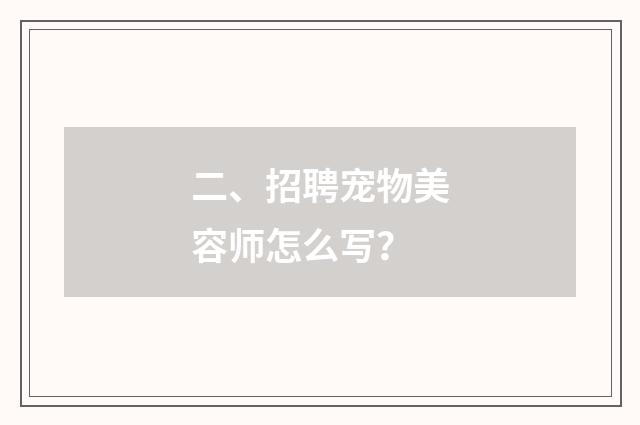 二、招聘宠物美容师怎么写?