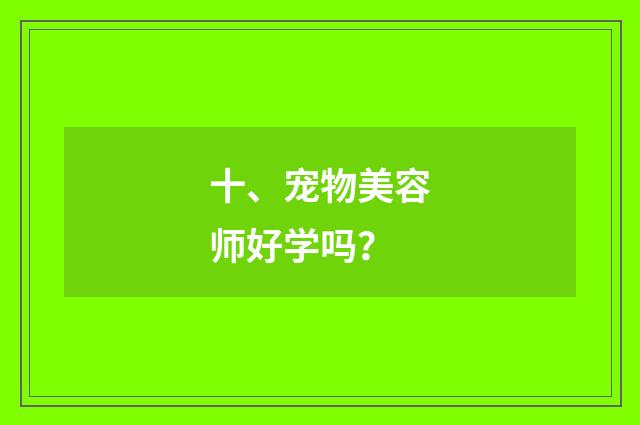 十、宠物美容师好学吗?