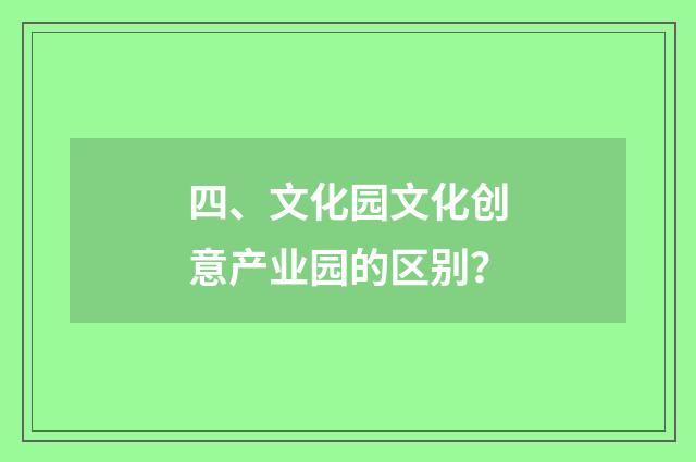 四、文化园文化创意产业园的区别?